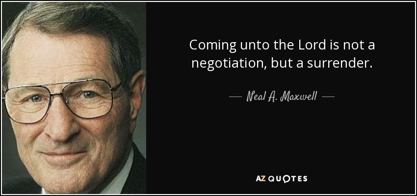 Coming unto the Lord is not a negotiation, but a surrender. - Neal A. Maxwell