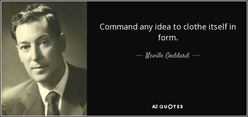 Command any idea to clothe itself in form. - Neville Goddard