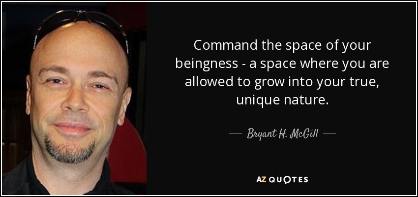 Command the space of your beingness - a space where you are allowed to grow into your true, unique nature. - Bryant H. McGill