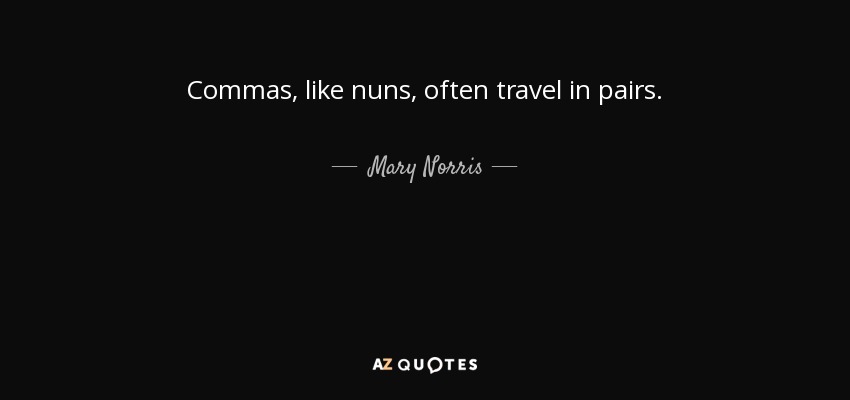 Commas, like nuns, often travel in pairs. - Mary Norris
