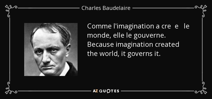 Comme l'imagination a cre e le monde, elle le gouverne. Because imagination created the world, it governs it. - Charles Baudelaire