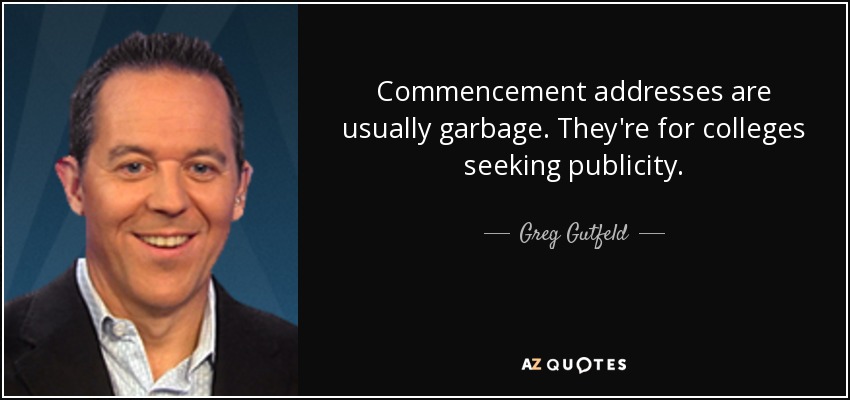 Commencement addresses are usually garbage. They're for colleges seeking publicity. - Greg Gutfeld