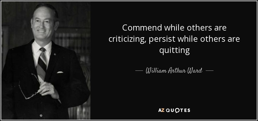 Commend while others are criticizing, persist while others are quitting - William Arthur Ward
