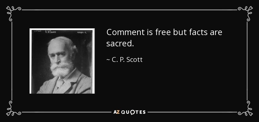 Comment is free but facts are sacred. - C. P. Scott
