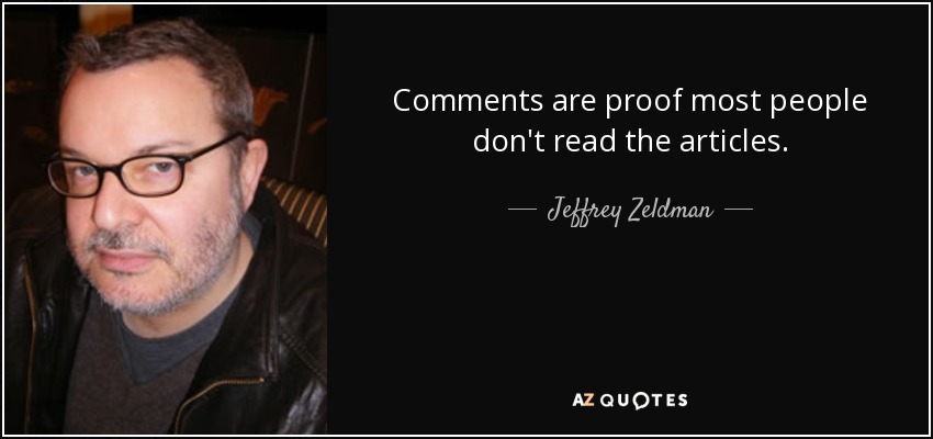 Comments are proof most people don't read the articles. - Jeffrey Zeldman