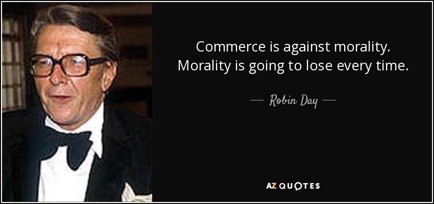 Commerce is against morality. Morality is going to lose every time. - Robin Day