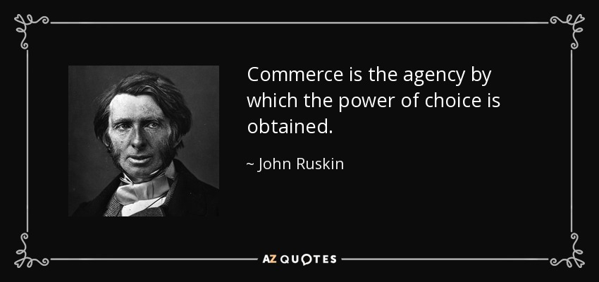 Commerce is the agency by which the power of choice is obtained. - John Ruskin