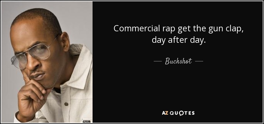 Commercial rap get the gun clap, day after day. - Buckshot