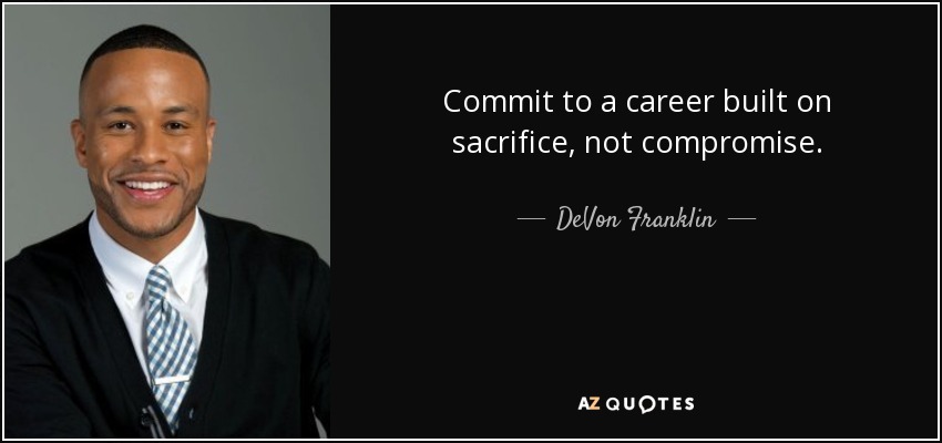 Commit to a career built on sacrifice, not compromise. - DeVon Franklin