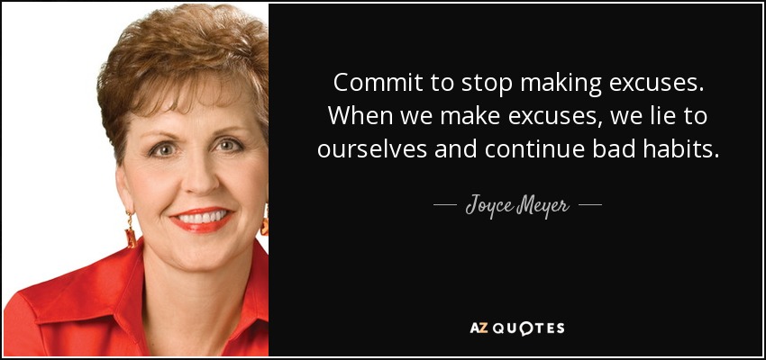 Commit to stop making excuses. When we make excuses, we lie to ourselves and continue bad habits. - Joyce Meyer
