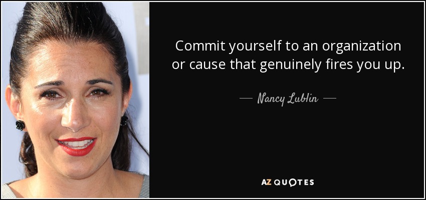 Commit yourself to an organization or cause that genuinely fires you up. - Nancy Lublin