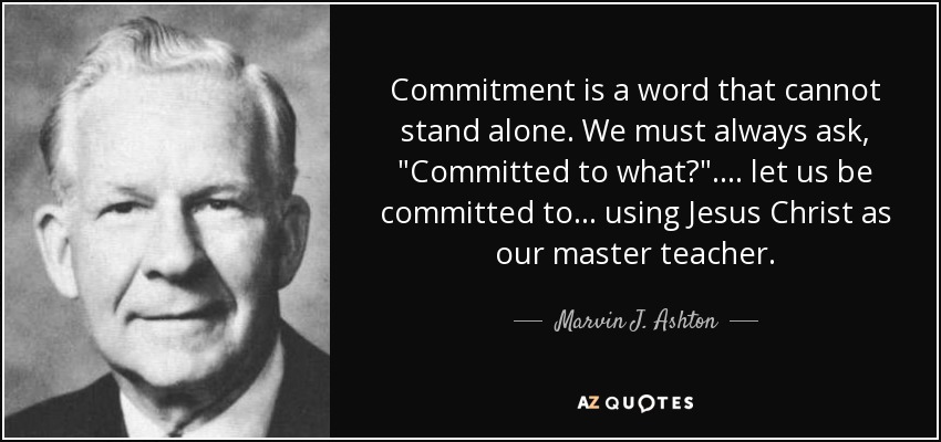 Commitment is a word that cannot stand alone. We must always ask, 