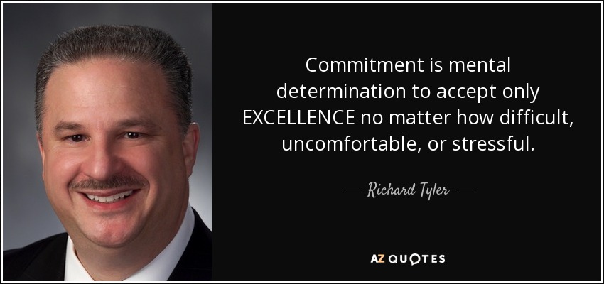 Commitment is mental determination to accept only EXCELLENCE no matter how difficult, uncomfortable, or stressful. - Richard Tyler