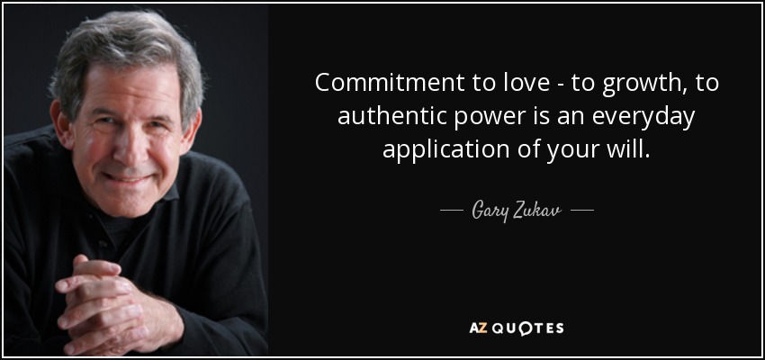Commitment to love - to growth, to authentic power is an everyday application of your will. - Gary Zukav