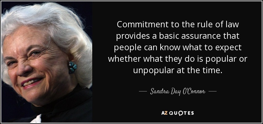 Commitment to the rule of law provides a basic assurance that people can know what to expect whether what they do is popular or unpopular at the time. - Sandra Day O'Connor