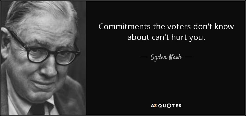 Commitments the voters don't know about can't hurt you. - Ogden Nash