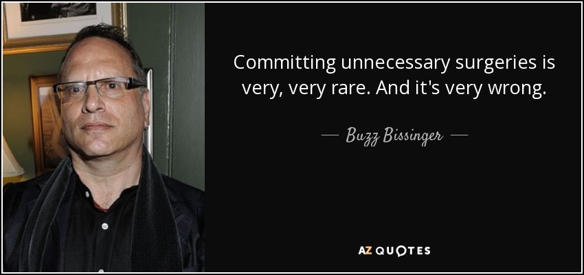 Committing unnecessary surgeries is very, very rare. And it's very wrong. - Buzz Bissinger