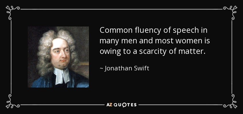 Common fluency of speech in many men and most women is owing to a scarcity of matter. - Jonathan Swift