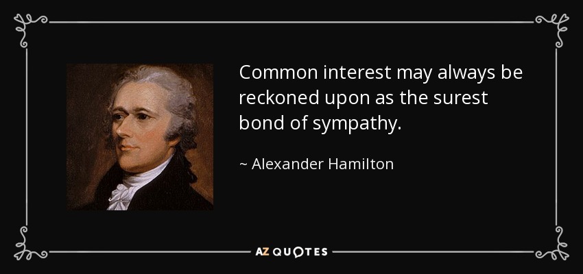 Common interest may always be reckoned upon as the surest bond of sympathy. - Alexander Hamilton
