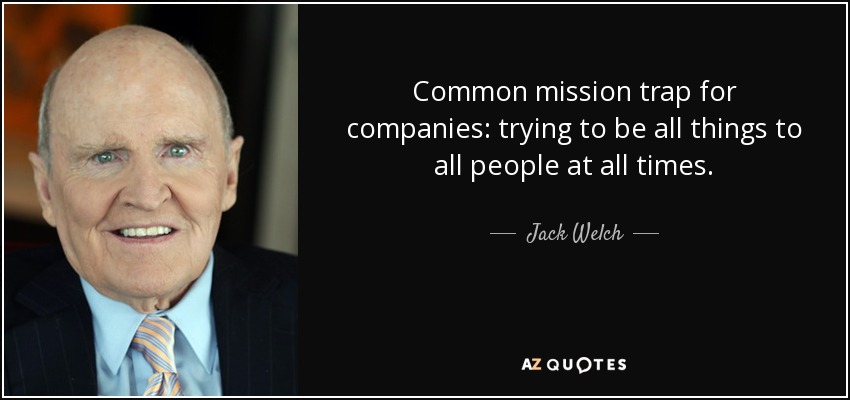 Common mission trap for companies: trying to be all things to all people at all times. - Jack Welch