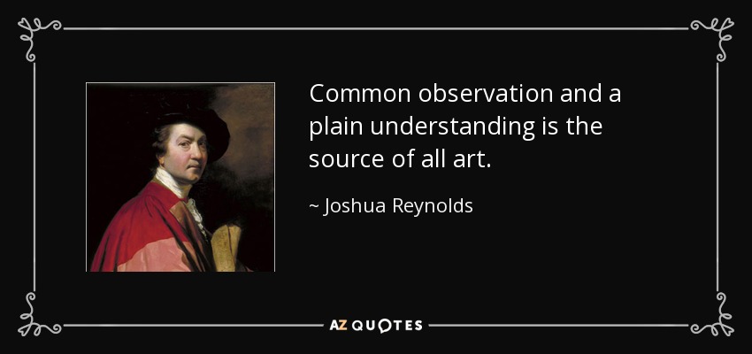 Common observation and a plain understanding is the source of all art. - Joshua Reynolds