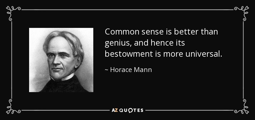 Common sense is better than genius, and hence its bestowment is more universal. - Horace Mann