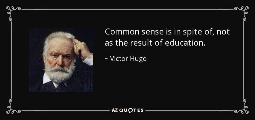 Common sense is in spite of, not as the result of education. - Victor Hugo