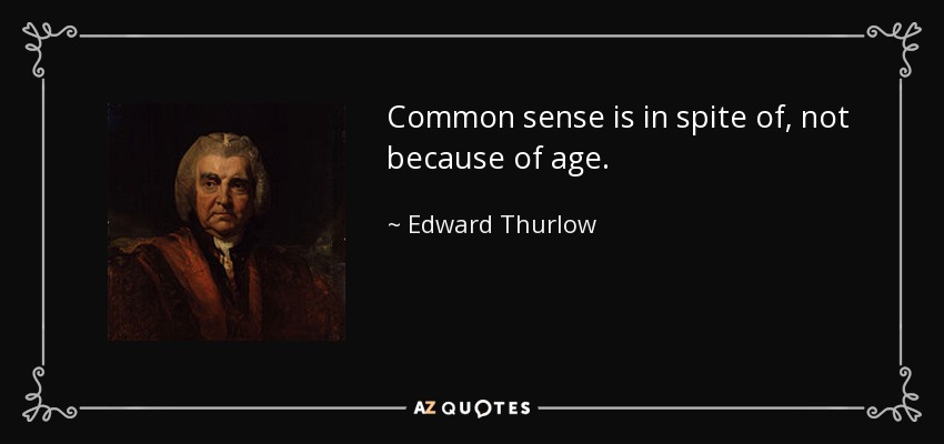 Common sense is in spite of, not because of age. - Edward Thurlow, 1st Baron Thurlow