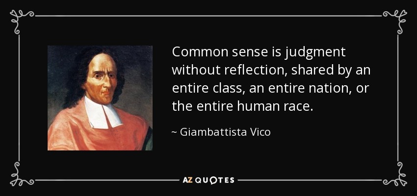 Common sense is judgment without reflection, shared by an entire class, an entire nation, or the entire human race. - Giambattista Vico