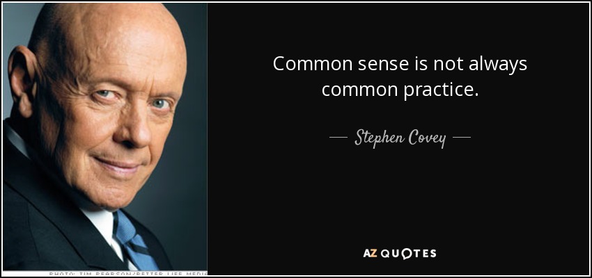 Common sense is not always common practice. - Stephen Covey