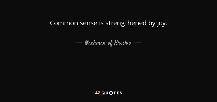 Common sense is strengthened by joy. - Nachman of Breslov