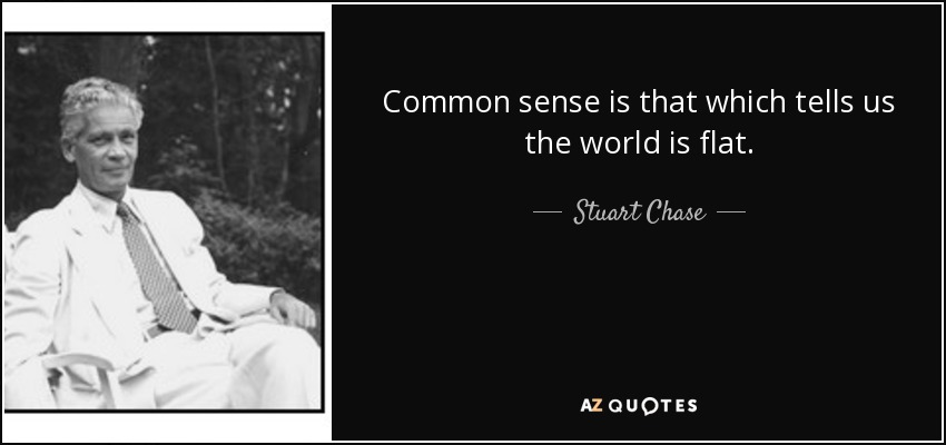 Common sense is that which tells us the world is flat. - Stuart Chase
