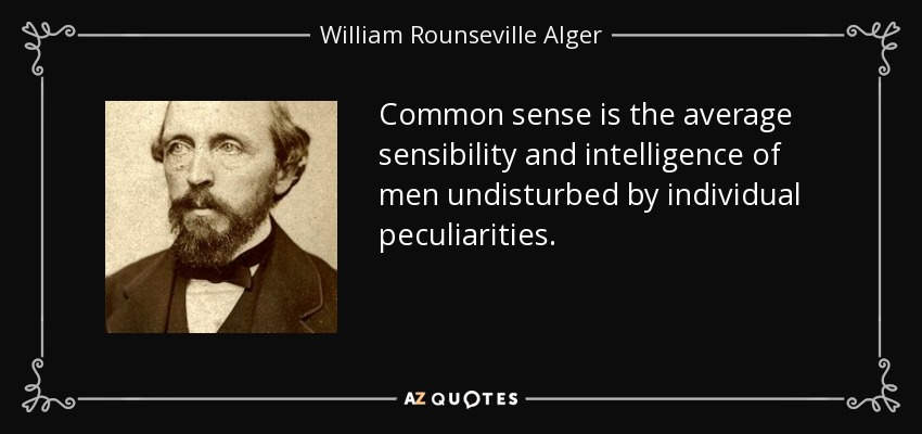 Common sense is the average sensibility and intelligence of men undisturbed by individual peculiarities. - William Rounseville Alger