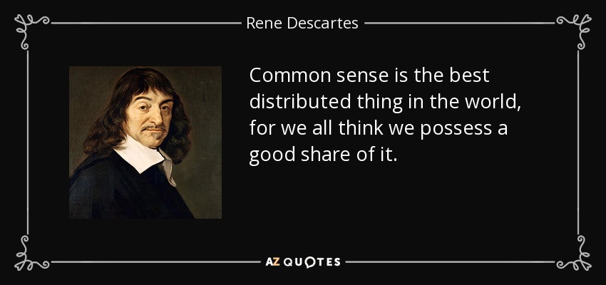 Common sense is the best distributed thing in the world, for we all think we possess a good share of it. - Rene Descartes