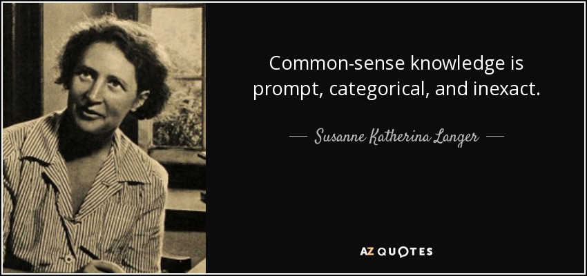 Common-sense knowledge is prompt, categorical, and inexact. - Susanne Katherina Langer