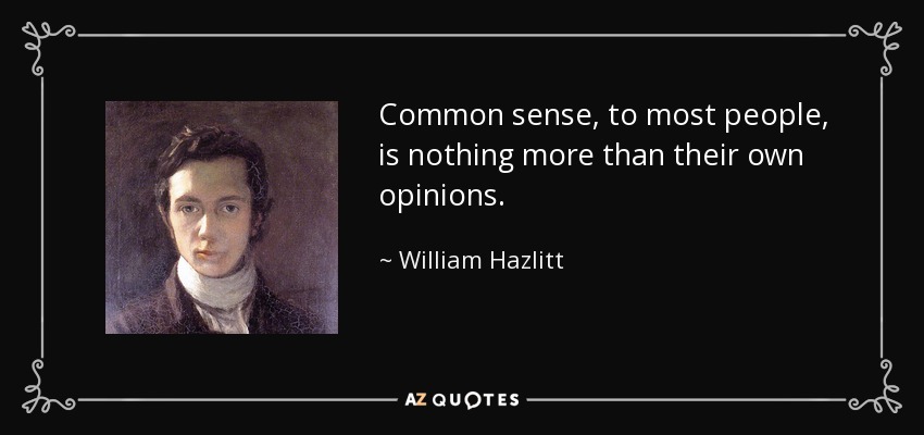 Common sense, to most people, is nothing more than their own opinions. - William Hazlitt