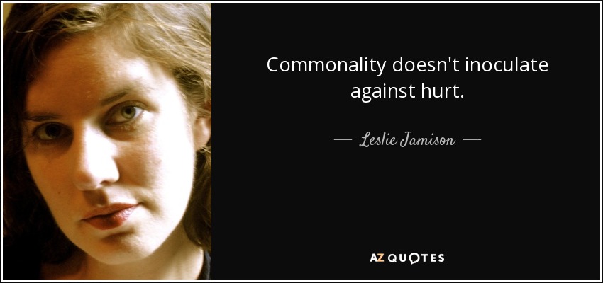 Commonality doesn't inoculate against hurt. - Leslie Jamison