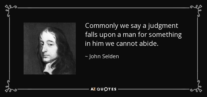 Commonly we say a judgment falls upon a man for something in him we cannot abide. - John Selden