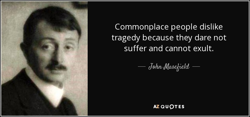 Commonplace people dislike tragedy because they dare not suffer and cannot exult. - John Masefield