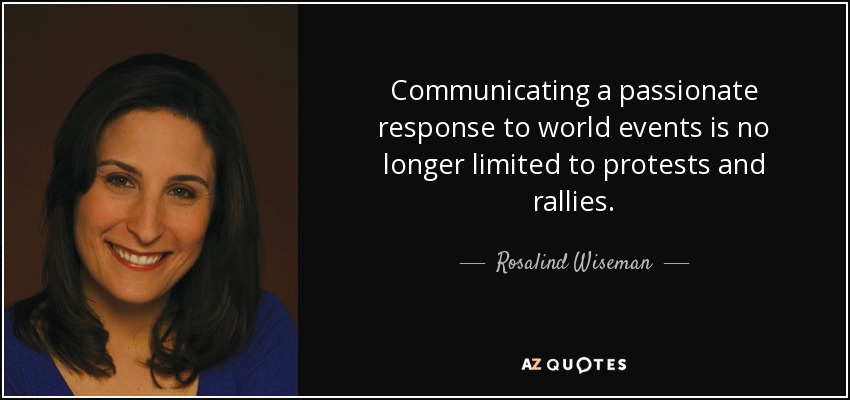 Communicating a passionate response to world events is no longer limited to protests and rallies. - Rosalind Wiseman