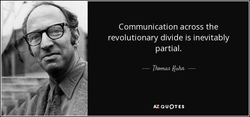 Communication across the revolutionary divide is inevitably partial. - Thomas Kuhn