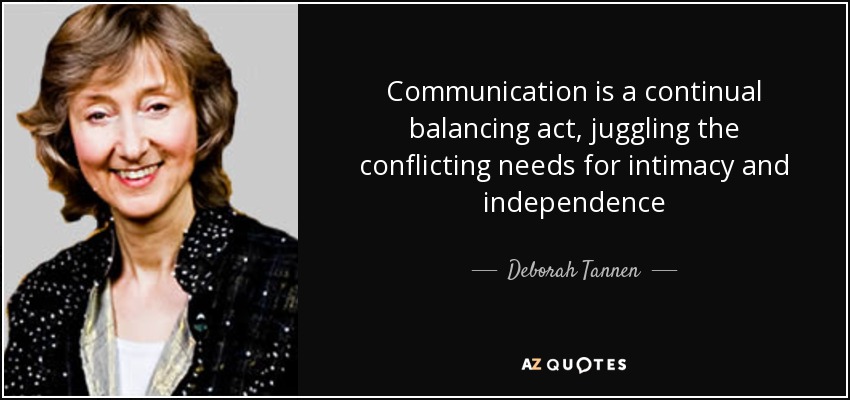Communication is a continual balancing act, juggling the conflicting needs for intimacy and independence - Deborah Tannen