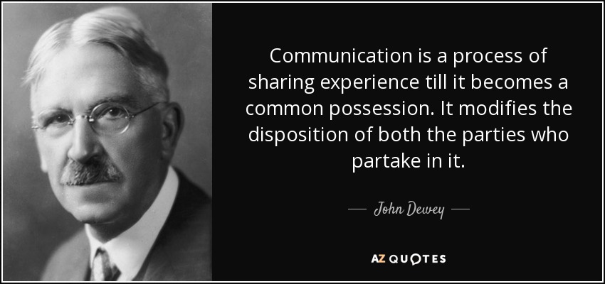 Communication is a process of sharing experience till it becomes a common possession. It modifies the disposition of both the parties who partake in it. - John Dewey