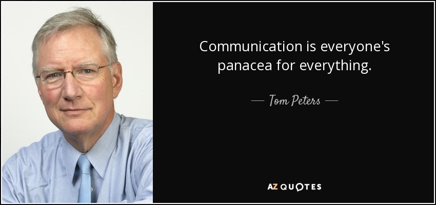 Communication is everyone's panacea for everything. - Tom Peters