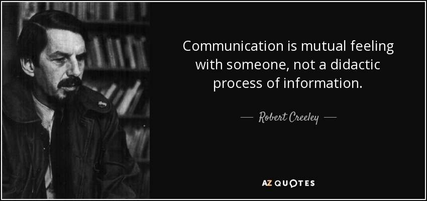 Communication is mutual feeling with someone, not a didactic process of information. - Robert Creeley