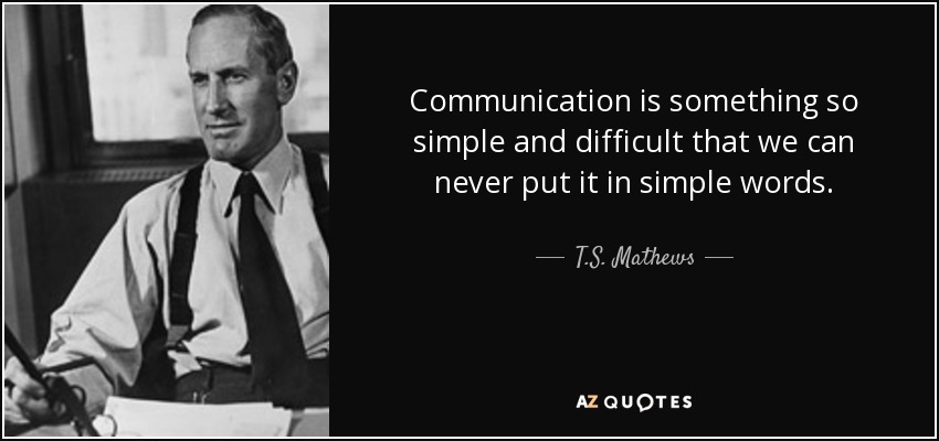 Communication is something so simple and difficult that we can never put it in simple words. - T.S. Mathews