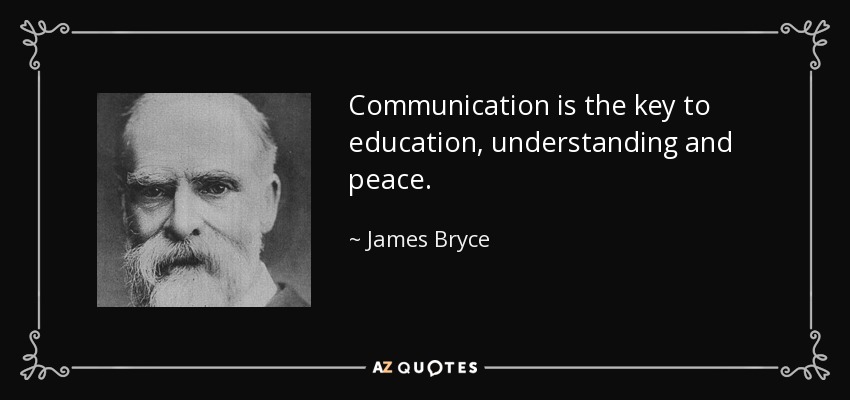 Communication is the key to education, understanding and peace. - James Bryce