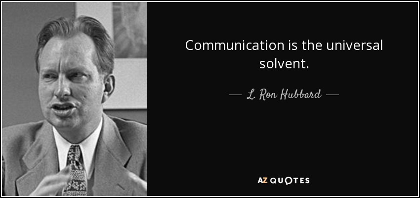 Communication is the universal solvent. - L. Ron Hubbard