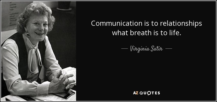 Communication is to relationships what breath is to life. - Virginia Satir