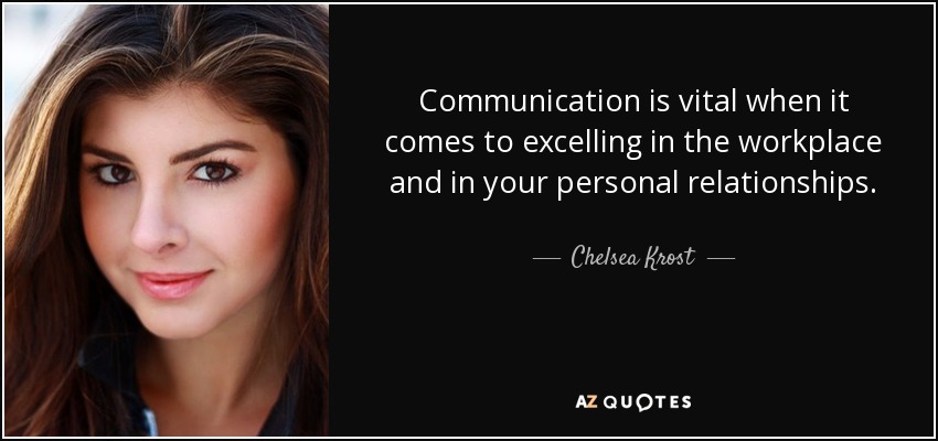 Communication is vital when it comes to excelling in the workplace and in your personal relationships. - Chelsea Krost